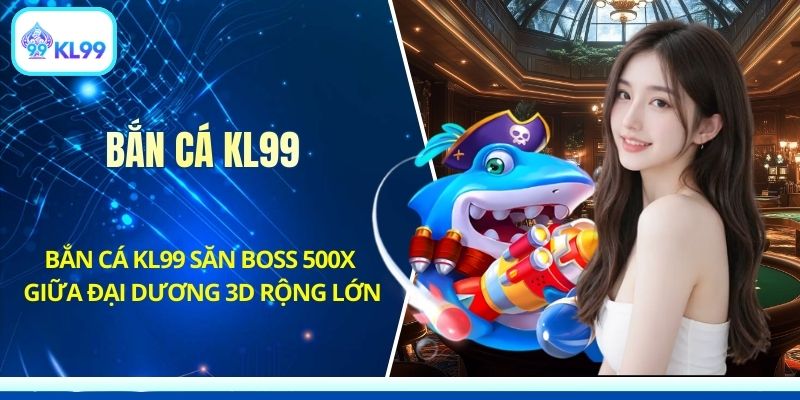 Bắn Cá KL99 Săn Boss 500x Giữa Đại Dương 3D Rộng Lớn - PLAYZEN